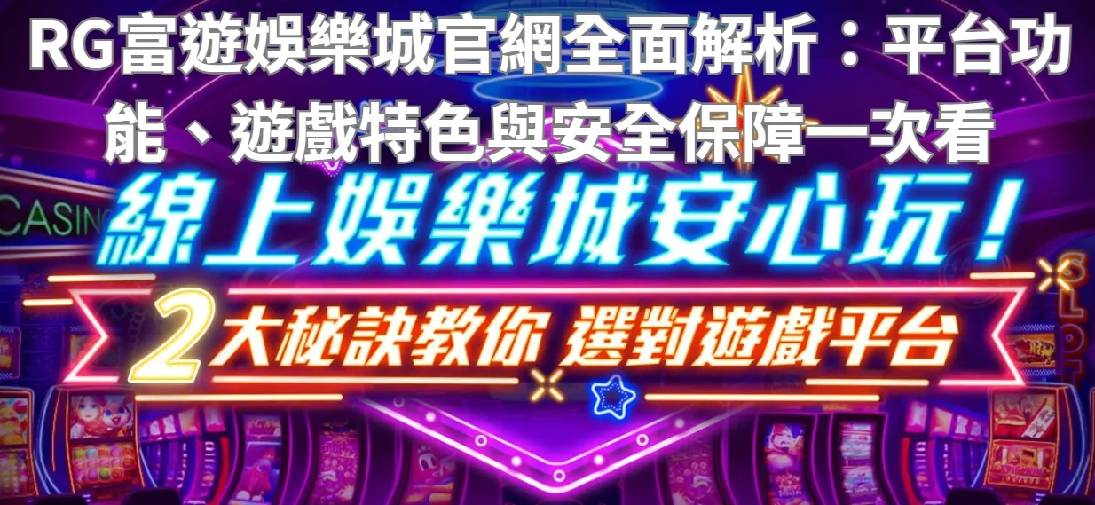 RG富遊娛樂城官網全面解析：平台功能、遊戲特色與安全保障一次看